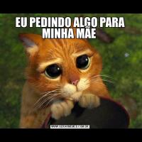 EU PEDINDO ALGO PARA MINHA MÃE 