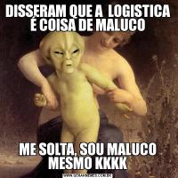 DISSERAM QUE A  LOGISTICA É COISA DE MALUCOME SOLTA, SOU MALUCO MESMO KKKK