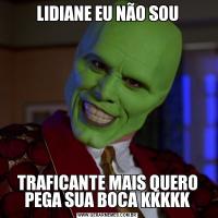 LIDIANE EU NÃO SOUTRAFICANTE MAIS QUERO PEGA SUA BOCA KKKKK