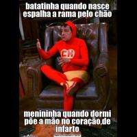 batatinha quando nasce espalha a rama pelo chãomenininha quando dormi põe a mão no coração,de infarto