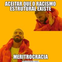 ACEITAR QUE O RACISMO ESTRUTURAL EXISTEMERITROCRACIA