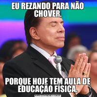 EU REZANDO PARA NÃO CHOVER,PORQUE HOJE TEM AULA DE EDUCAÇÃO FÍSICA.
