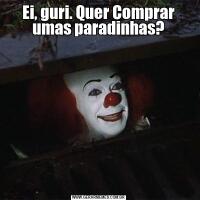 Ei, guri. Quer Comprar umas paradinhas?