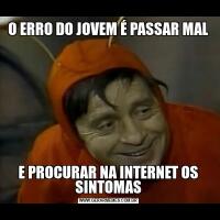 O ERRO DO JOVEM É PASSAR MALE PROCURAR NA INTERNET OS SINTOMAS