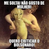 ME SOLTA! NÃO GOSTO DE MULHER!QUERO CRITICAR O BOLSONARO!