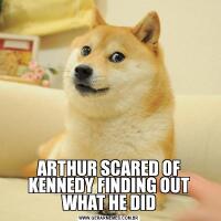 ARTHUR SCARED OF KENNEDY FINDING OUT WHAT HE DID