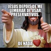 JESUS DEPOIS DE ME LEMBRAR DE USAR PRESERVATIVOS.DE NADA