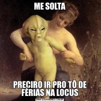 ME SOLTAPRECIRO IR PRO TÔ DE FÉRIAS NA LOCUS