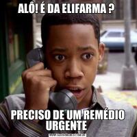 ALÔ! É DA ELIFARMA ? PRECISO DE UM REMÉDIO URGENTE 