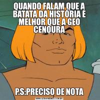 QUANDO FALAM QUE A BATATA DA HISTÓRIA É MELHOR QUE A GEO CENOURAP.S:PRECISO DE NOTA
