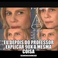 EU DEPOIS DO PROFESSOR EXPLICAR 90X A MESMA COISA