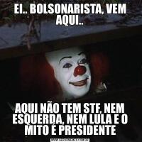 EI.. BOLSONARISTA, VEM AQUI..AQUI NÃO TEM STF, NEM ESQUERDA, NEM LULA E O MITO É PRESIDENTE