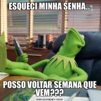 ESQUECI MINHA SENHA...POSSO VOLTAR SEMANA QUE VEM???