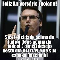Feliz Aniversário Luciano!Sua felicidade acima de tudo e Deus acima de todos! É o meu desejo neste dia 07.01.19 e de sua esposa Rose tmb!