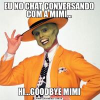 EU NO CHAT CONVERSANDO COM A MIMI...HI...GOODBYE MIMI