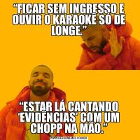 “FICAR SEM INGRESSO E OUVIR O KARAOKÊ SÓ DE LONGE.”“ESTAR LÁ CANTANDO ‘EVIDÊNCIAS’ COM UM CHOPP NA MÃO.”