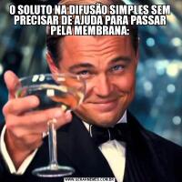 O SOLUTO NA DIFUSÃO SIMPLES SEM PRECISAR DE AJUDA PARA PASSAR PELA MEMBRANA: