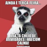 AINDA É TERÇA-FEIRA...E JÁ TÁ CHEIO DE ATIVIDADES...VAI COM CALMA!