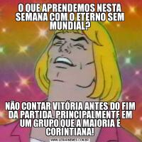 O QUE APRENDEMOS NESTA SEMANA COM O ETERNO SEM MUNDIAL?NÃO CONTAR VITÓRIA ANTES DO FIM DA PARTIDA, PRINCIPALMENTE EM UM GRUPO QUE A MAIORIA É CORINTIANA!