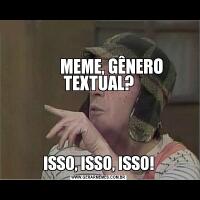                                                                                    
        MEME, GÊNERO TEXTUAL?ISSO, ISSO, ISSO!