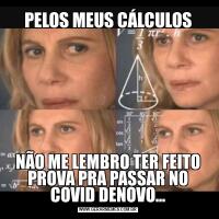PELOS MEUS CÁLCULOSNÃO ME LEMBRO TER FEITO PROVA PRA PASSAR NO COVID DENOVO...