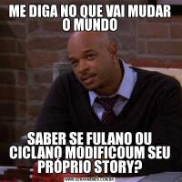 ME DIGA NO QUE VAI MUDAR O MUNDOSABER SE FULANO OU CICLANO MODIFICOUM SEU PRÓPRIO STORY?