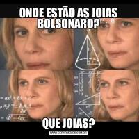 ONDE ESTÃO AS JOIAS BOLSONARO?QUE JOIAS?