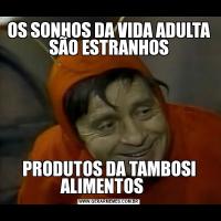 OS SONHOS DA VIDA ADULTA SÃO ESTRANHOSPRODUTOS DA TAMBOSI ALIMENTOS    