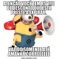 ATENÇÃO VOCÊ TEM R$ 100 DE DESCONTO QUE ESTÁ PRESTE A EXPIRAR. VALIDO SOMENTE ATÉ AMANHÃ CORREEEEEE