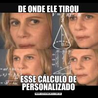 DE ONDE ELE TIROUESSE CÁLCULO DE PERSONALIZADO