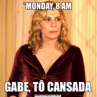 *MONDAY, 8 AMGABE, TÔ CANSADA