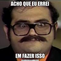 ACHO QUE EU ERREIEM FAZER ISSO