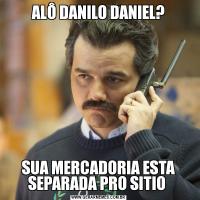 ALÔ DANILO DANIEL?SUA MERCADORIA ESTA SEPARADA PRO SITIO 