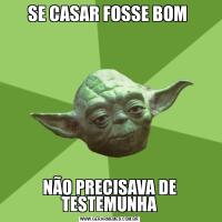 SE CASAR FOSSE BOM NÃO PRECISAVA DE TESTEMUNHA