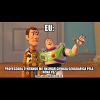 EU:PROFESSORA TENTANDO ME ENSINAR CIENCIA GEOGRAFICA PELA NONA VEZ
