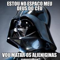 ESTOU NO ESPAÇO MEU DEUS DO CÉUVOU MATAR OS ALIENIGINAS
