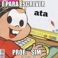 E PARA ESCREVER                                                                                                         PROF:´´SIM``