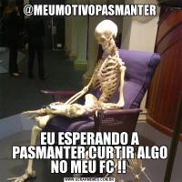 @MEUMOTIVOPASMANTEREU ESPERANDO A PASMANTER CURTIR ALGO NO MEU FC !! 