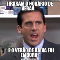 TIRARAM O HORÁRIO DE VERÃO......E O VERÃO DE RAIVA FOI EMBORA!