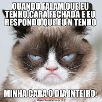 QUANDO FALAM QUE EU TENHO CARA FECHADA E EU RESPONDO QUE EU N TENHOMINHA CARA O DIA INTEIRO: