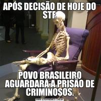 APÓS DECISÃO DE HOJE DO STF.POVO BRASILEIRO AGUARDARÁ A PRISÃO DE CRIMINOSOS.