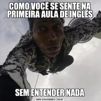 COMO VOCÊ SE SENTE NA PRIMEIRA AULA DE INGLÊSSEM ENTENDER NADA