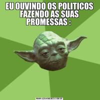 EU OUVINDO OS POLITICOS FAZENDO AS SUAS PROMESSAS : 