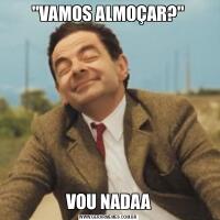 &QUOT;VAMOS ALMOÇAR?&QUOT;VOU NADAA