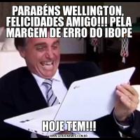 PARABÉNS WELLINGTON,  FELICIDADES AMIGO!!! PELA MARGEM DE ERRO DO IBOPEHOJE TEM!!!