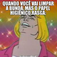 QUANDO VOCÊ VAI LIMPAR A BUNDA, MAS O PAPEL HIGIÊNICO RASGA: