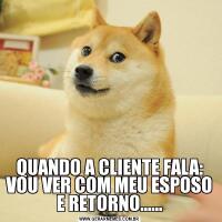 QUANDO A CLIENTE FALA:
VOU VER COM MEU ESPOSO E RETORNO......