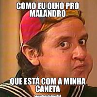 COMO EU OLHO PRO MALANDROQUE ESTÁ COM A MINHA CANETA