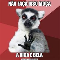 NÃO FAÇA ISSO MOÇAA VIDA É BELA