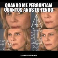 QUANDO ME PERGUNTAM QUANTOS ANOS EU TENHO